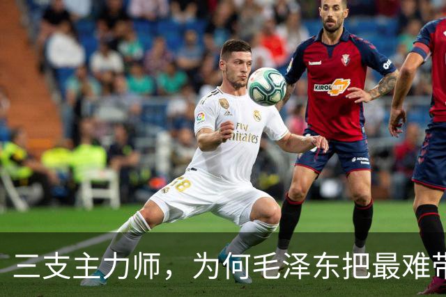 三支主力师，为何毛泽东把最难带的那支配上了最强阵容